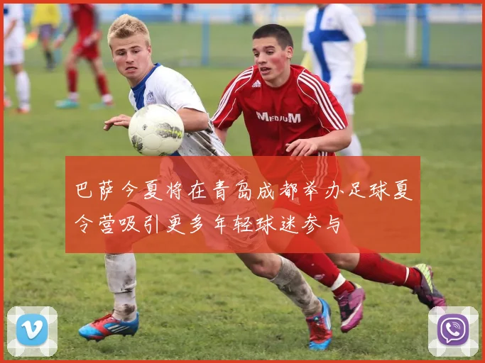巴萨今夏将在青岛成都举办足球夏令营吸引更多年轻球迷参与