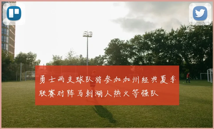 勇士两支球队将参加加州经典夏季联赛对阵马刺湖人热火等强队