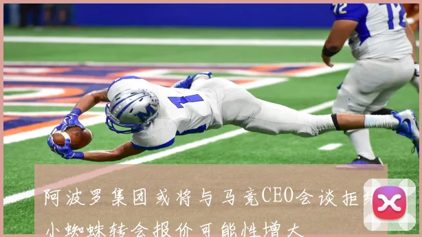 阿波罗集团或将与马竞CEO会谈拒绝小蜘蛛转会报价可能性增大