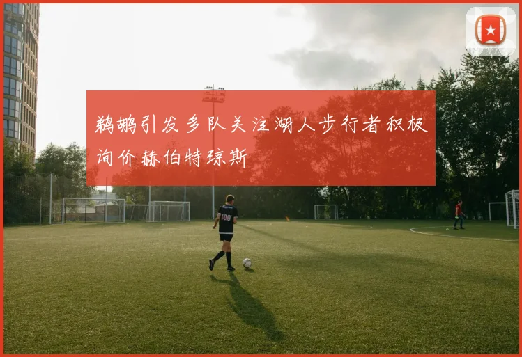 鹈鹕引发多队关注湖人步行者积极询价赫伯特琼斯